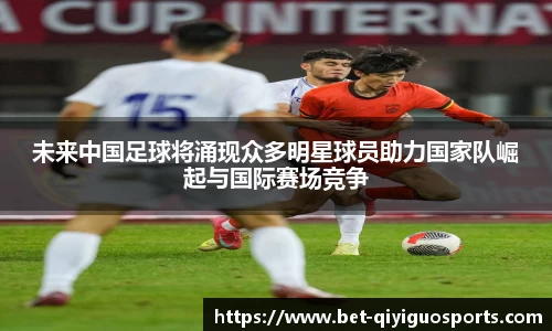 未来中国足球将涌现众多明星球员助力国家队崛起与国际赛场竞争