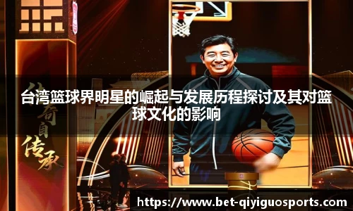 台湾篮球界明星的崛起与发展历程探讨及其对篮球文化的影响